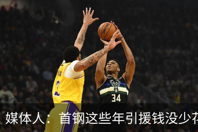 媒体人：首钢这些年引援钱没少花 成功的不多