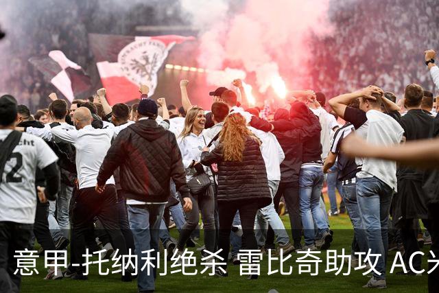 意甲-托纳利绝杀 雷比奇助攻 AC米兰2-1夺3连胜