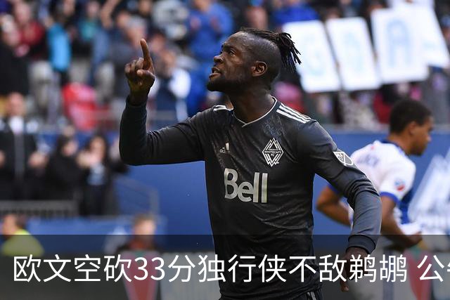 欧文空砍33分独行侠不敌鹈鹕 公牛险胜马刺